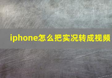 iphone怎么把实况转成视频