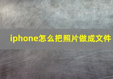 iphone怎么把照片做成文件