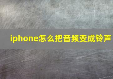 iphone怎么把音频变成铃声