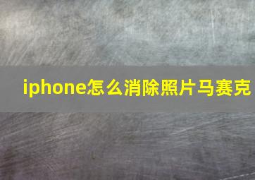 iphone怎么消除照片马赛克