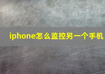 iphone怎么监控另一个手机