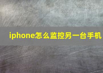 iphone怎么监控另一台手机