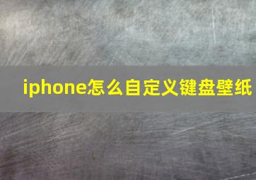 iphone怎么自定义键盘壁纸