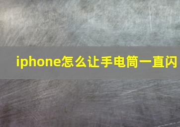 iphone怎么让手电筒一直闪