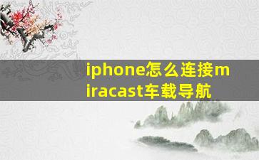 iphone怎么连接miracast车载导航