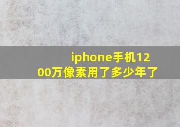 iphone手机1200万像素用了多少年了