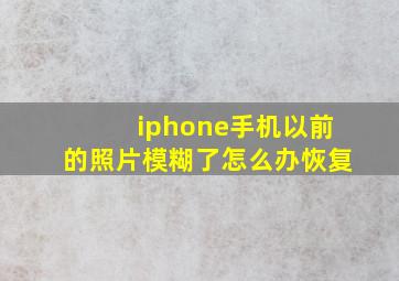 iphone手机以前的照片模糊了怎么办恢复