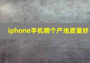 iphone手机哪个产地质量好