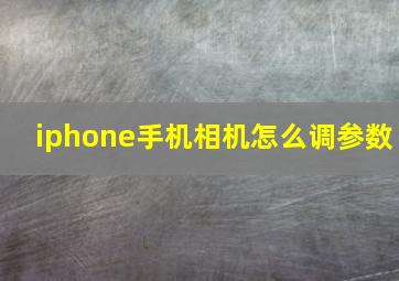 iphone手机相机怎么调参数