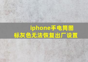 iphone手电筒图标灰色无法恢复出厂设置