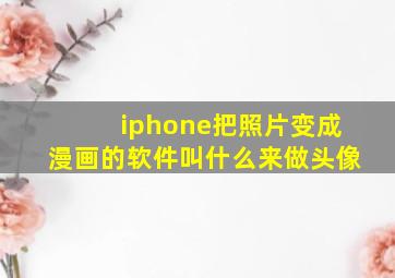 iphone把照片变成漫画的软件叫什么来做头像