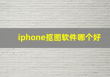 iphone抠图软件哪个好