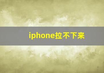 iphone拉不下来