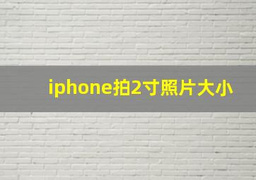 iphone拍2寸照片大小