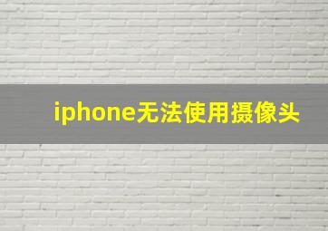 iphone无法使用摄像头