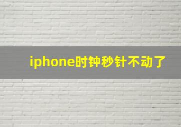 iphone时钟秒针不动了