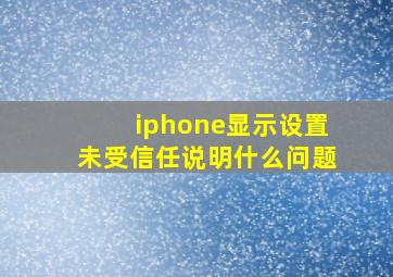 iphone显示设置未受信任说明什么问题