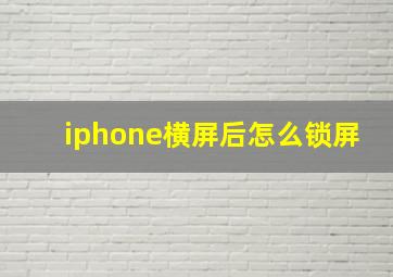 iphone横屏后怎么锁屏