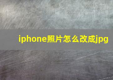 iphone照片怎么改成jpg