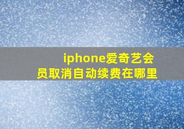 iphone爱奇艺会员取消自动续费在哪里