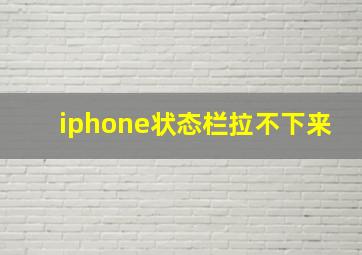 iphone状态栏拉不下来