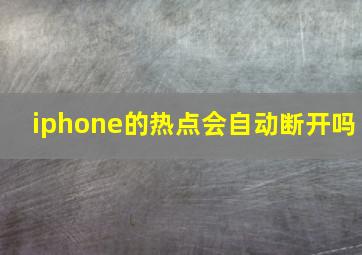 iphone的热点会自动断开吗