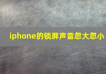 iphone的锁屏声音忽大忽小