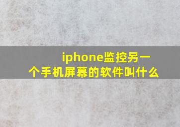 iphone监控另一个手机屏幕的软件叫什么