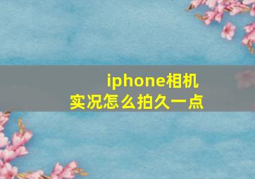 iphone相机实况怎么拍久一点