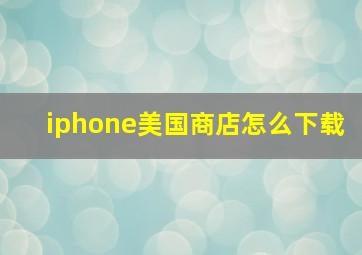 iphone美国商店怎么下载