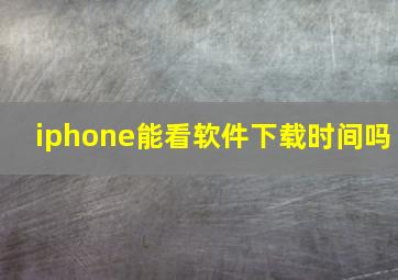 iphone能看软件下载时间吗