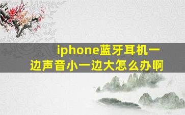 iphone蓝牙耳机一边声音小一边大怎么办啊