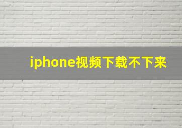 iphone视频下载不下来