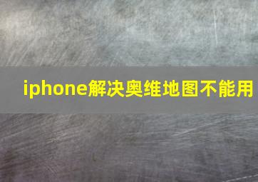 iphone解决奥维地图不能用