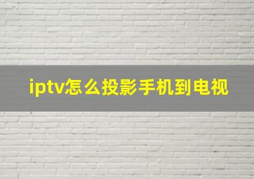 iptv怎么投影手机到电视