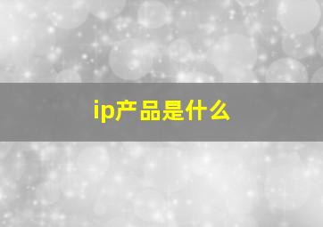 ip产品是什么