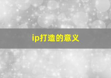 ip打造的意义