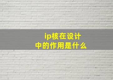 ip核在设计中的作用是什么