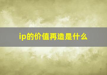 ip的价值再造是什么