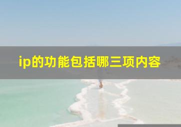 ip的功能包括哪三项内容