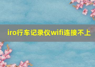 iro行车记录仪wifi连接不上