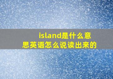 island是什么意思英语怎么说读出来的