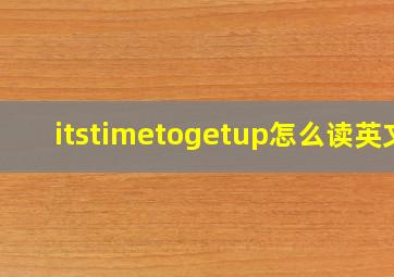 itstimetogetup怎么读英文