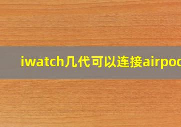 iwatch几代可以连接airpods