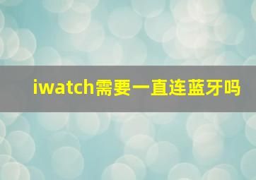 iwatch需要一直连蓝牙吗