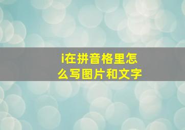 i在拼音格里怎么写图片和文字