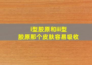 i型胶原和iii型胶原那个皮肤容易吸收