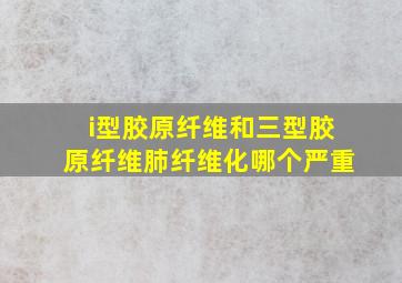 i型胶原纤维和三型胶原纤维肺纤维化哪个严重