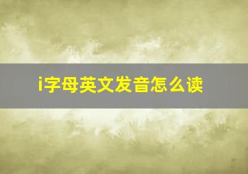 i字母英文发音怎么读