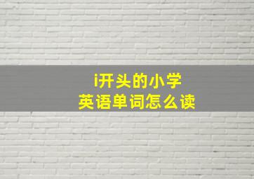 i开头的小学英语单词怎么读